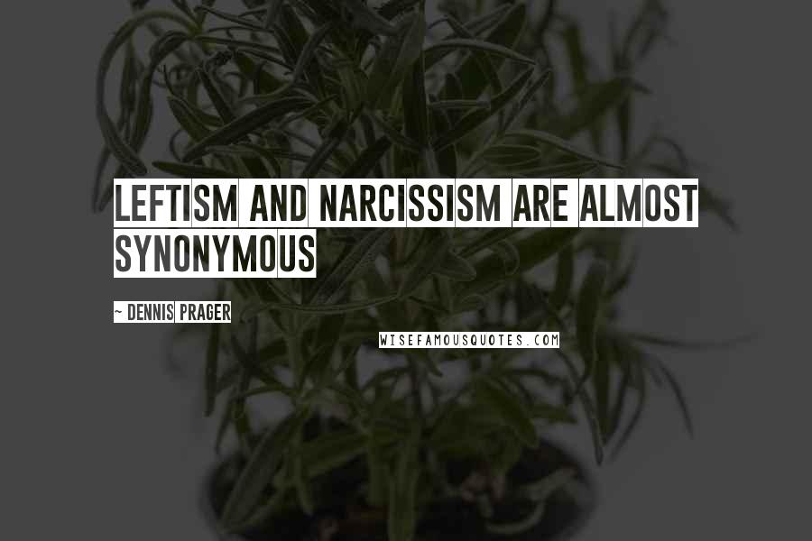Dennis Prager Quotes: Leftism and narcissism are almost synonymous