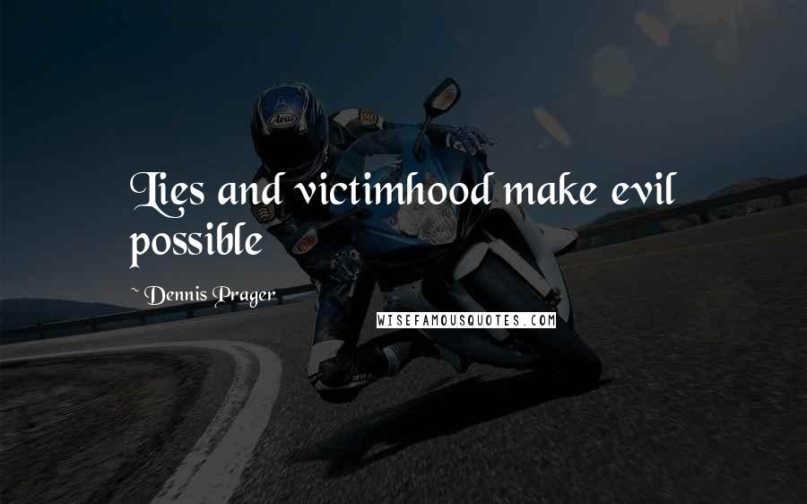 Dennis Prager Quotes: Lies and victimhood make evil possible