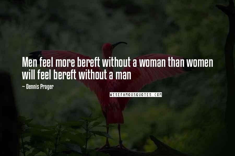 Dennis Prager Quotes: Men feel more bereft without a woman than women will feel bereft without a man