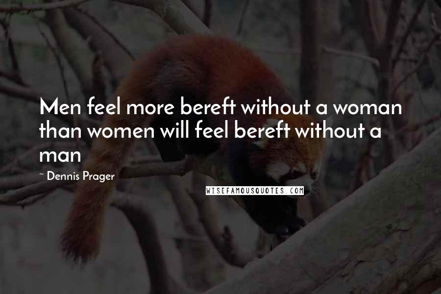 Dennis Prager Quotes: Men feel more bereft without a woman than women will feel bereft without a man