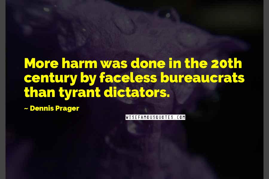 Dennis Prager Quotes: More harm was done in the 20th century by faceless bureaucrats than tyrant dictators.