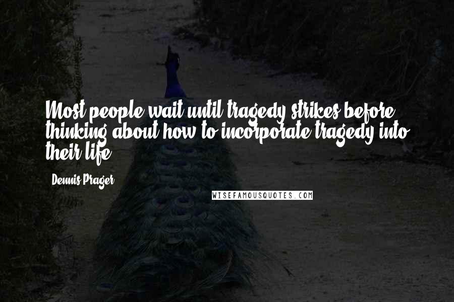 Dennis Prager Quotes: Most people wait until tragedy strikes before thinking about how to incorporate tragedy into their life.