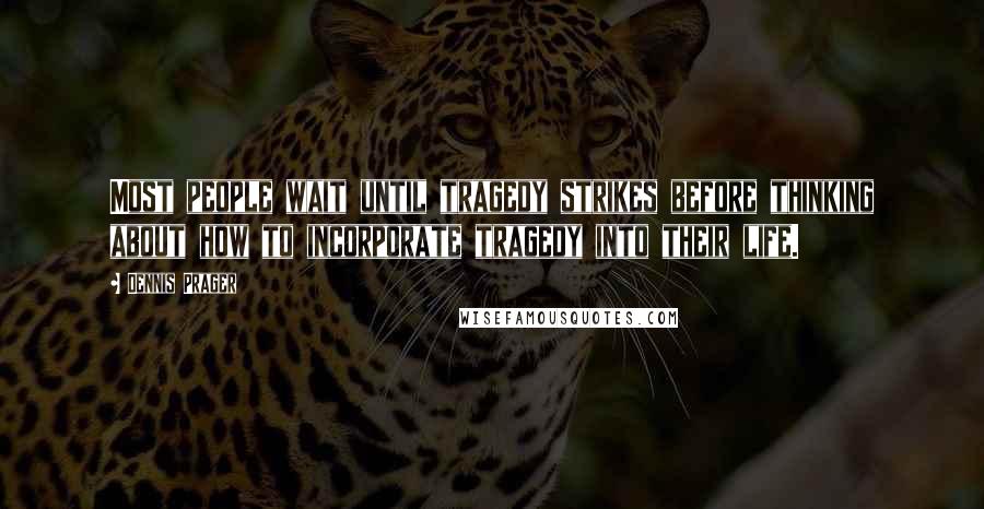 Dennis Prager Quotes: Most people wait until tragedy strikes before thinking about how to incorporate tragedy into their life.