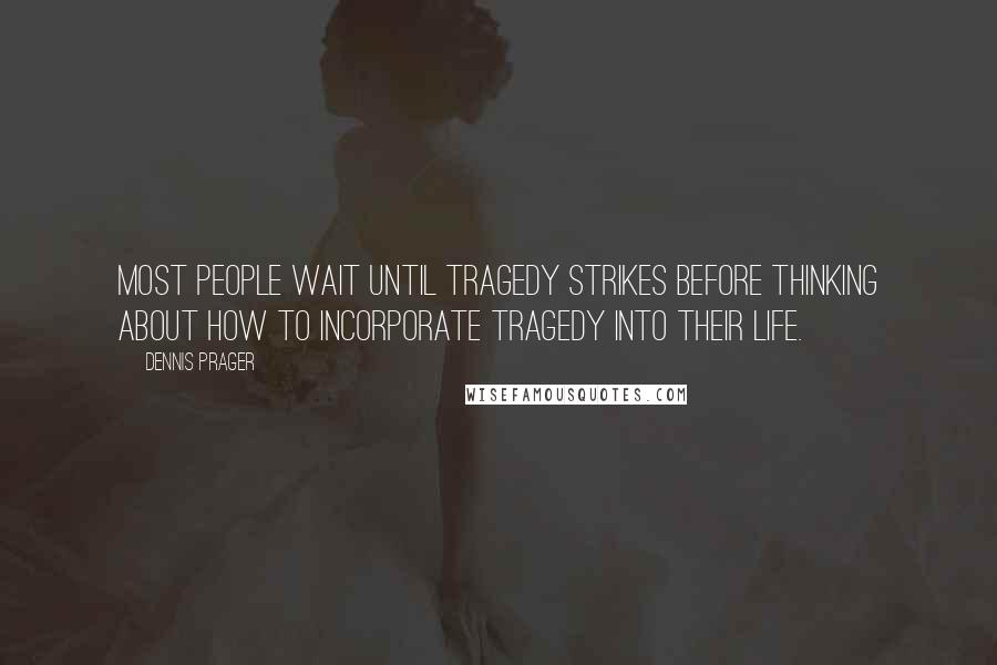 Dennis Prager Quotes: Most people wait until tragedy strikes before thinking about how to incorporate tragedy into their life.