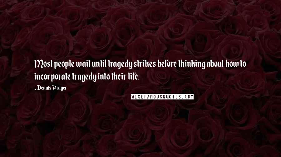 Dennis Prager Quotes: Most people wait until tragedy strikes before thinking about how to incorporate tragedy into their life.