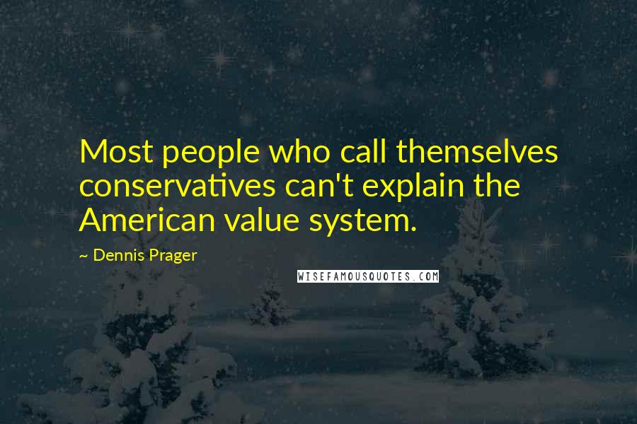 Dennis Prager Quotes: Most people who call themselves conservatives can't explain the American value system.