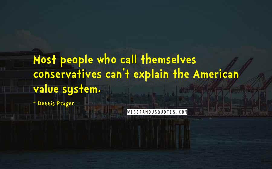 Dennis Prager Quotes: Most people who call themselves conservatives can't explain the American value system.
