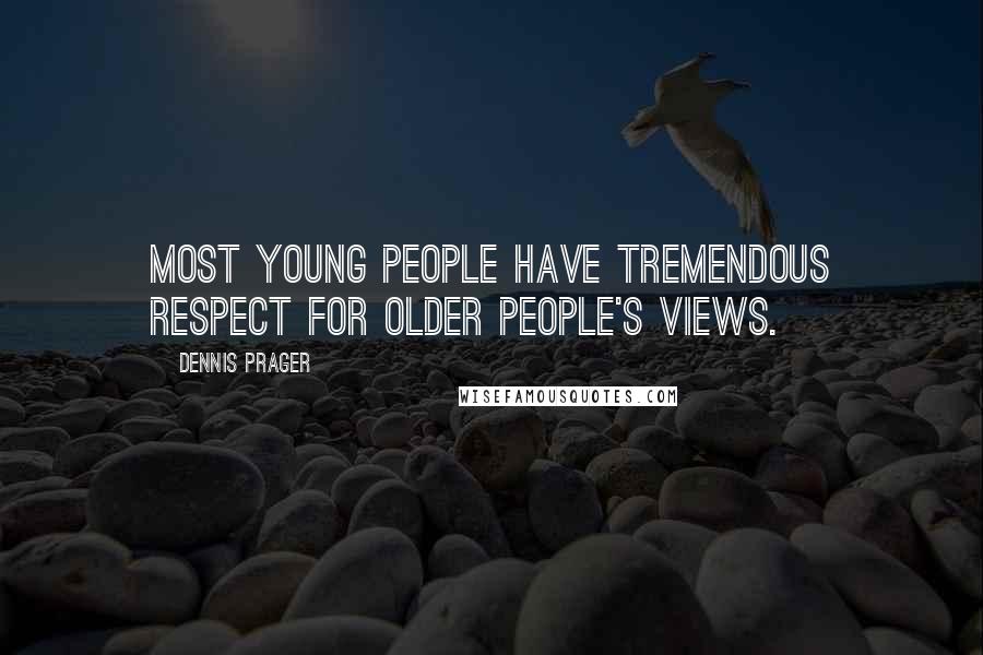 Dennis Prager Quotes: Most young people have tremendous respect for older people's views.