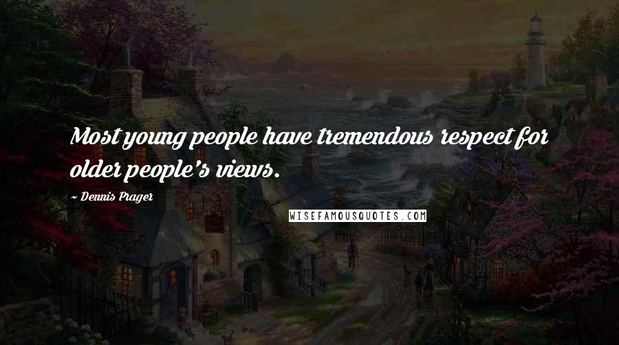Dennis Prager Quotes: Most young people have tremendous respect for older people's views.