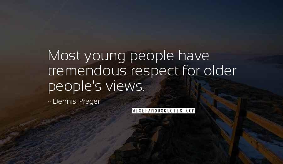Dennis Prager Quotes: Most young people have tremendous respect for older people's views.