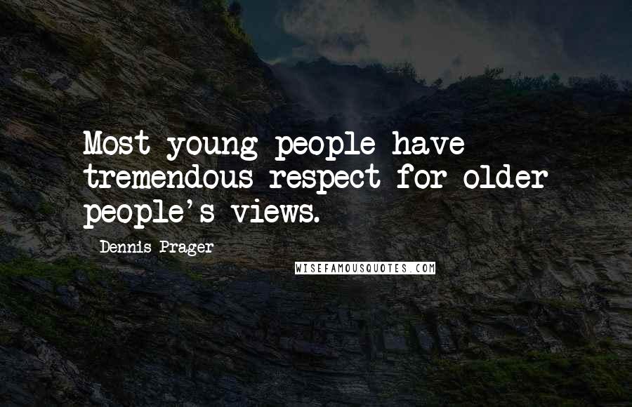 Dennis Prager Quotes: Most young people have tremendous respect for older people's views.