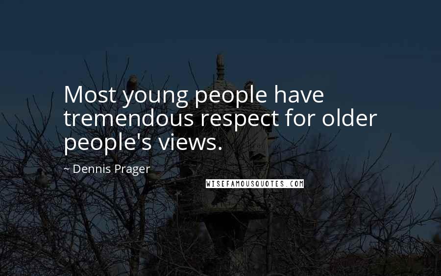 Dennis Prager Quotes: Most young people have tremendous respect for older people's views.