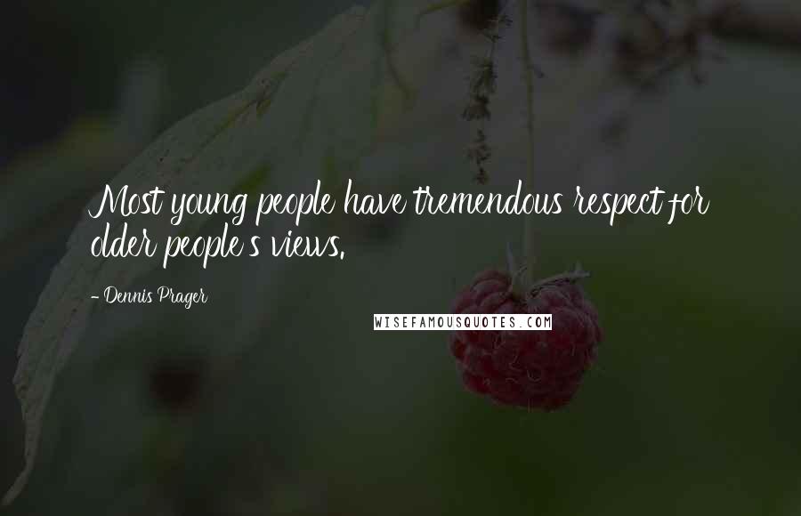 Dennis Prager Quotes: Most young people have tremendous respect for older people's views.