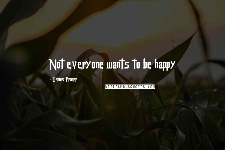 Dennis Prager Quotes: Not everyone wants to be happy