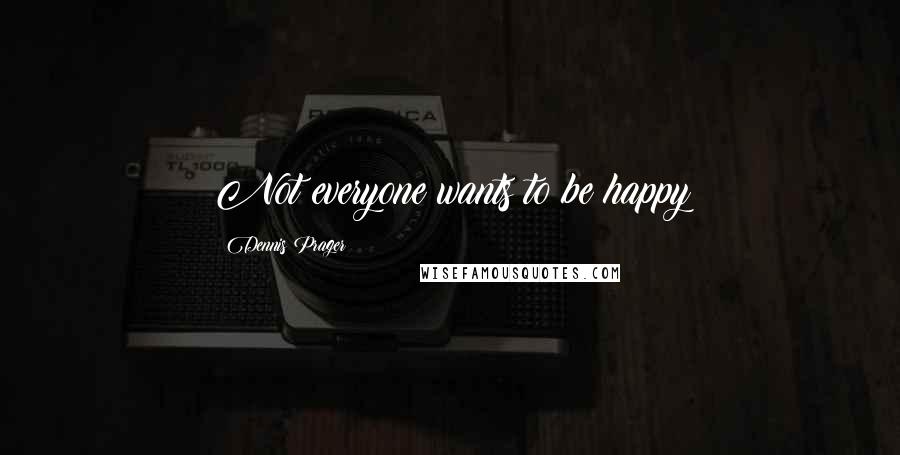 Dennis Prager Quotes: Not everyone wants to be happy