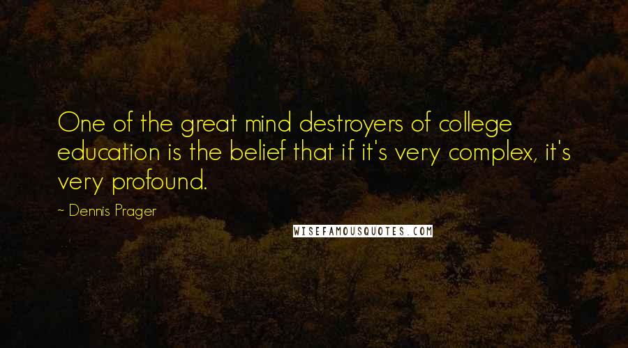 Dennis Prager Quotes: One of the great mind destroyers of college education is the belief that if it's very complex, it's very profound.
