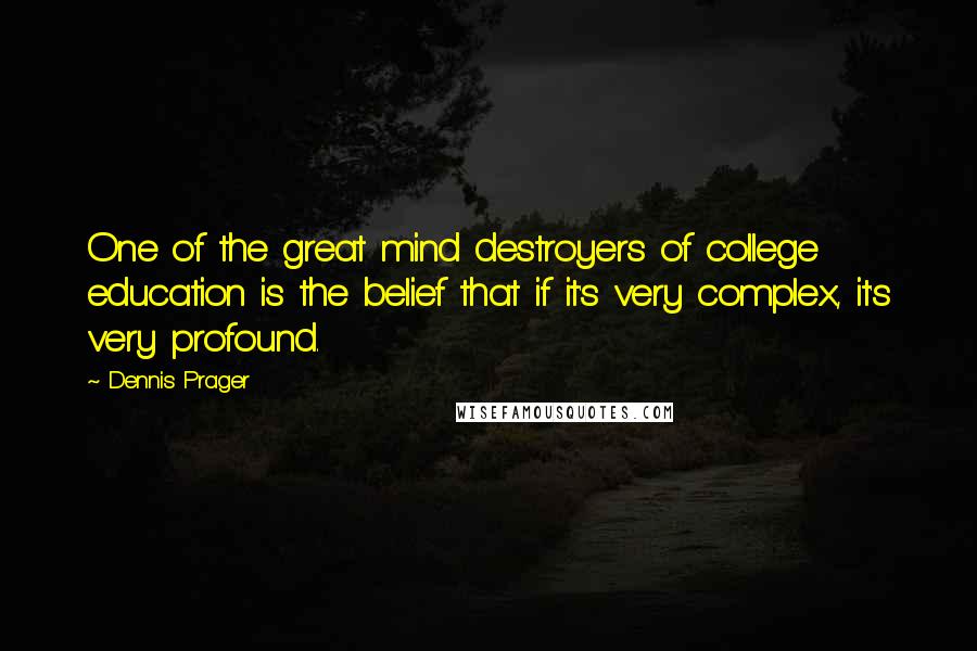 Dennis Prager Quotes: One of the great mind destroyers of college education is the belief that if it's very complex, it's very profound.