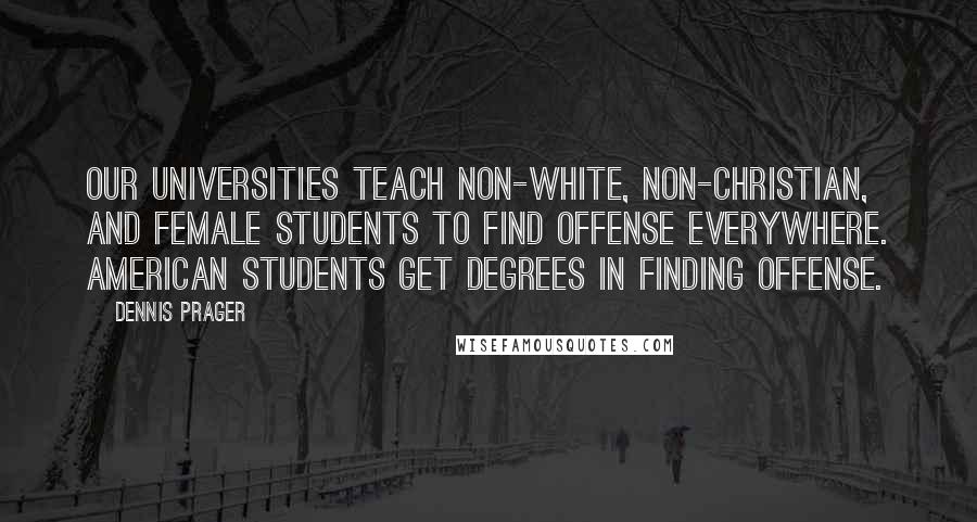 Dennis Prager Quotes: Our universities teach non-white, non-Christian, and female students to find offense everywhere. American students get degrees in Finding Offense.