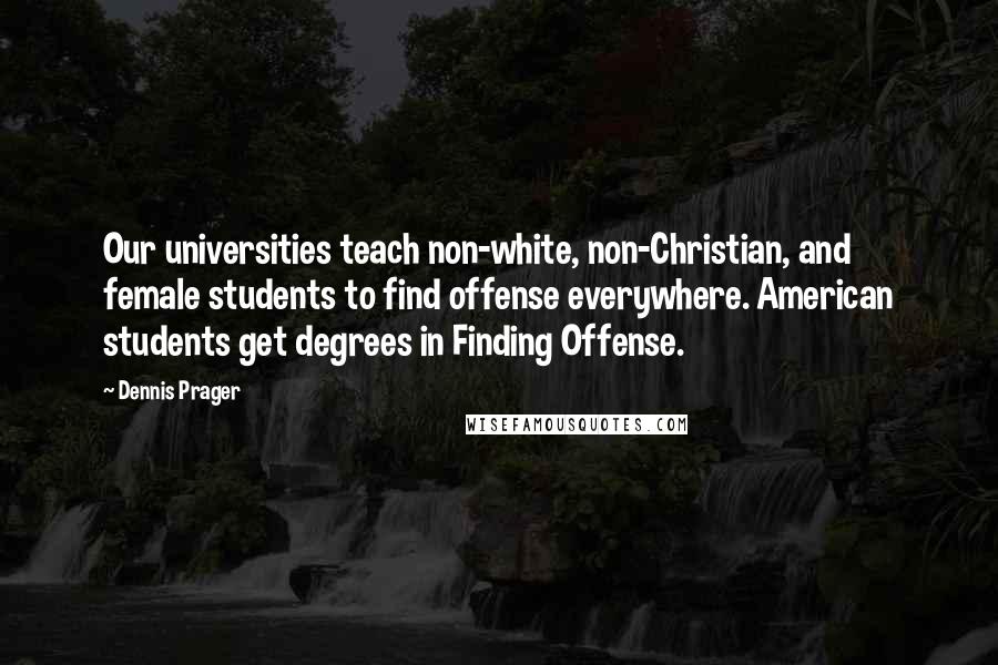 Dennis Prager Quotes: Our universities teach non-white, non-Christian, and female students to find offense everywhere. American students get degrees in Finding Offense.