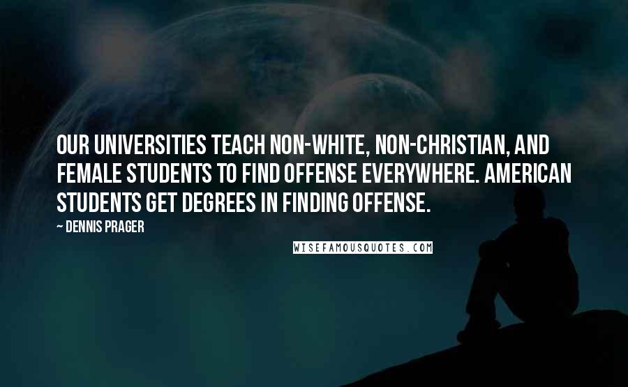 Dennis Prager Quotes: Our universities teach non-white, non-Christian, and female students to find offense everywhere. American students get degrees in Finding Offense.