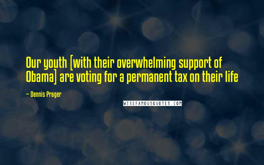 Dennis Prager Quotes: Our youth [with their overwhelming support of Obama] are voting for a permanent tax on their life