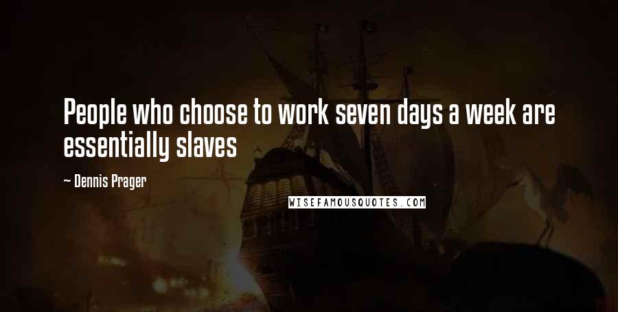 Dennis Prager Quotes: People who choose to work seven days a week are essentially slaves