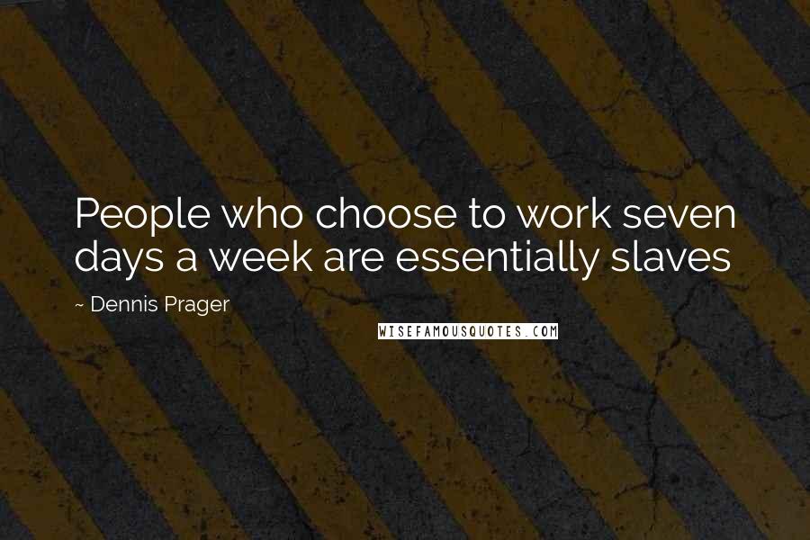 Dennis Prager Quotes: People who choose to work seven days a week are essentially slaves