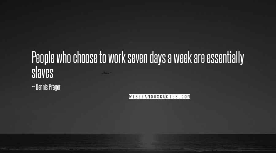 Dennis Prager Quotes: People who choose to work seven days a week are essentially slaves