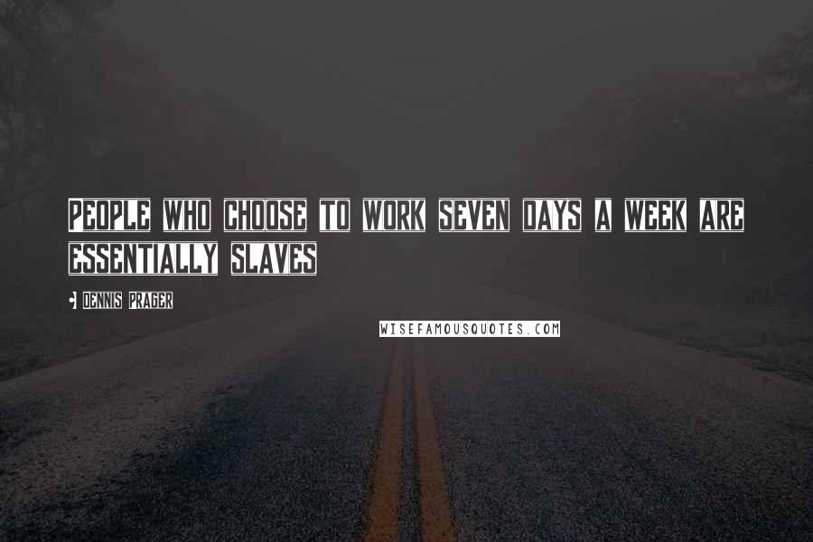 Dennis Prager Quotes: People who choose to work seven days a week are essentially slaves