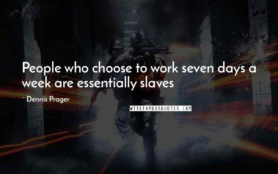 Dennis Prager Quotes: People who choose to work seven days a week are essentially slaves