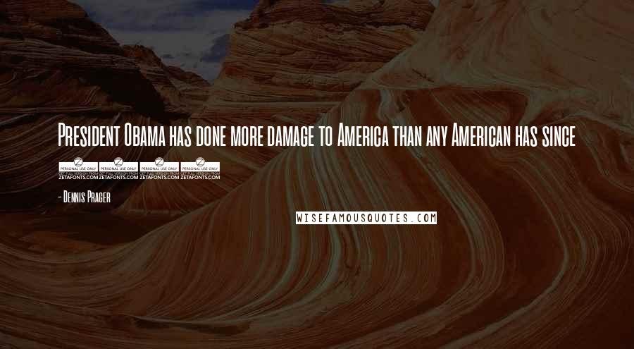 Dennis Prager Quotes: President Obama has done more damage to America than any American has since 1776