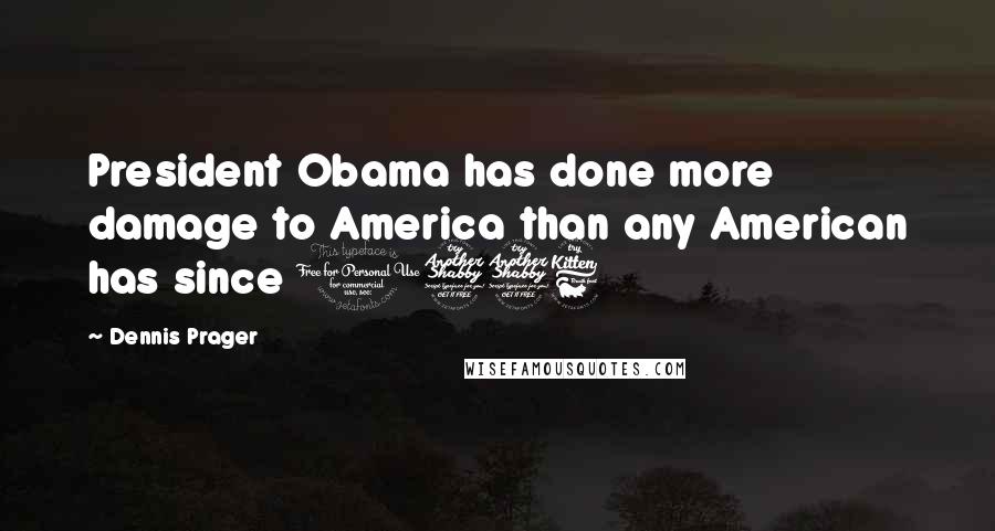 Dennis Prager Quotes: President Obama has done more damage to America than any American has since 1776