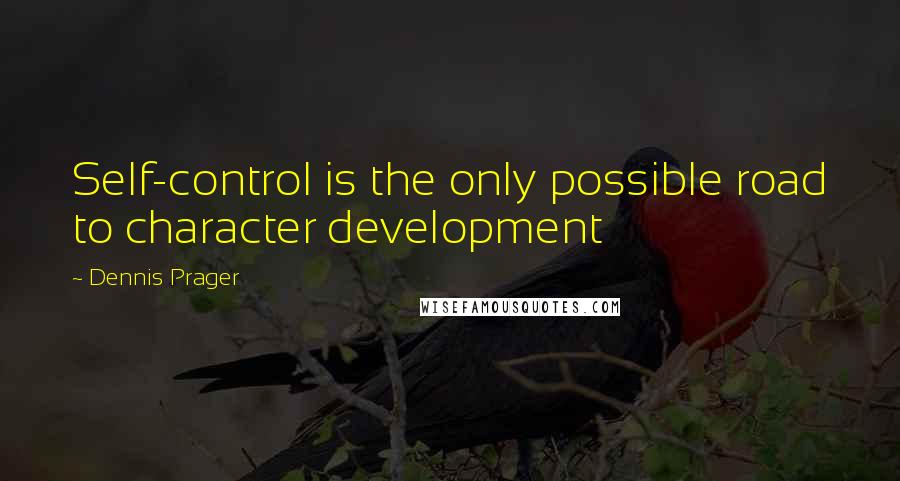 Dennis Prager Quotes: Self-control is the only possible road to character development