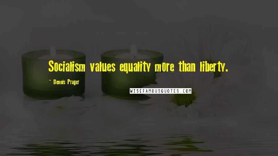 Dennis Prager Quotes: Socialism values equality more than liberty.
