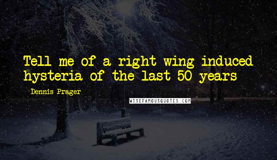 Dennis Prager Quotes: Tell me of a right wing-induced hysteria of the last 50 years