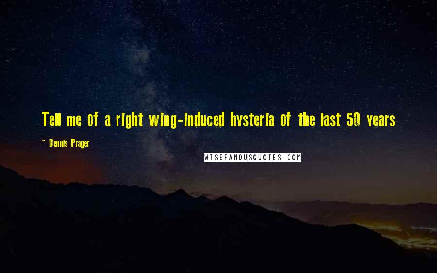 Dennis Prager Quotes: Tell me of a right wing-induced hysteria of the last 50 years