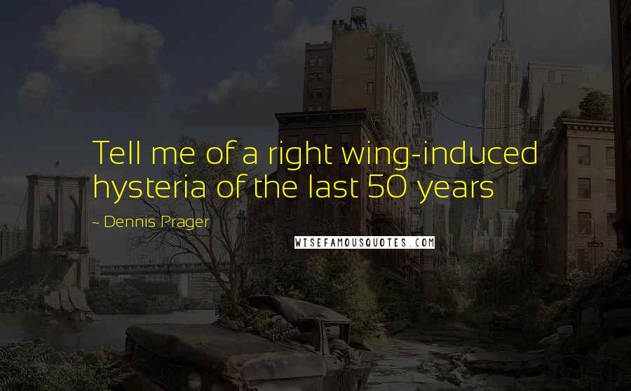 Dennis Prager Quotes: Tell me of a right wing-induced hysteria of the last 50 years