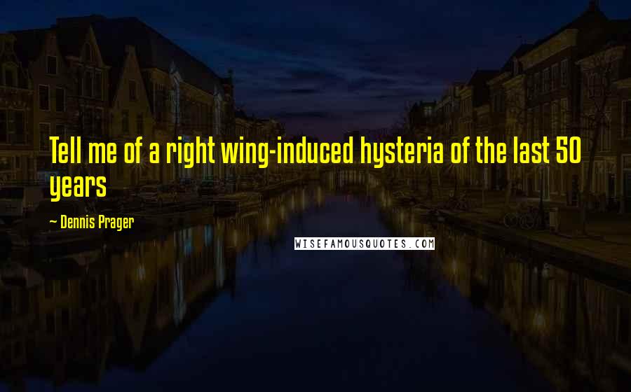 Dennis Prager Quotes: Tell me of a right wing-induced hysteria of the last 50 years