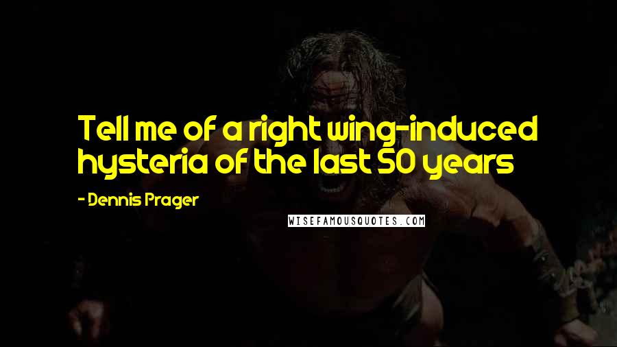 Dennis Prager Quotes: Tell me of a right wing-induced hysteria of the last 50 years