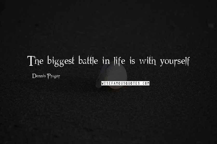 Dennis Prager Quotes: The biggest battle in life is with yourself