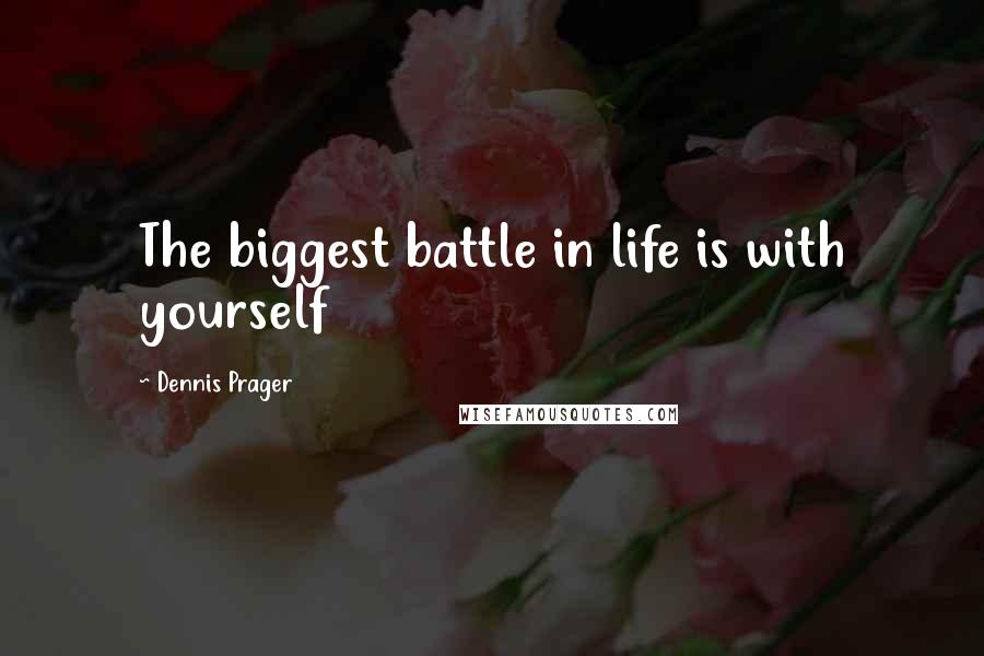Dennis Prager Quotes: The biggest battle in life is with yourself