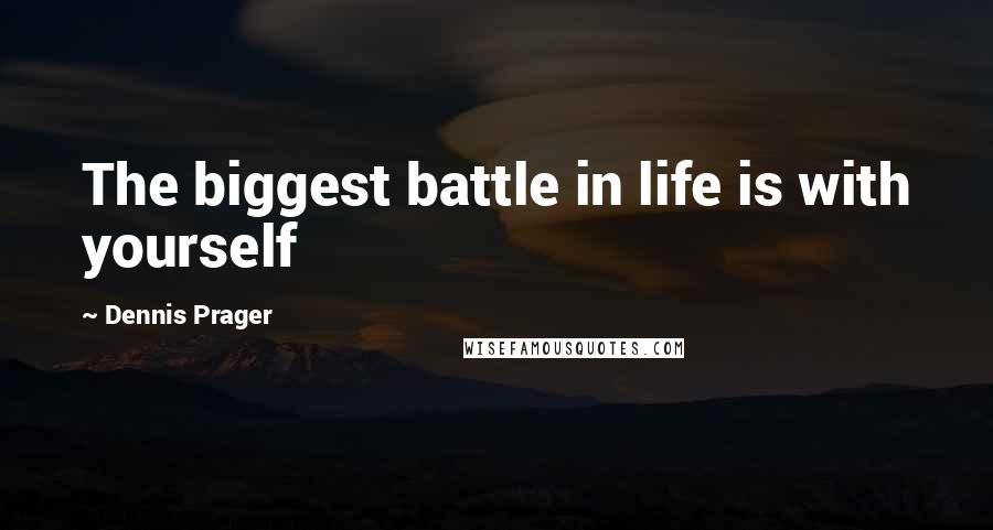 Dennis Prager Quotes: The biggest battle in life is with yourself