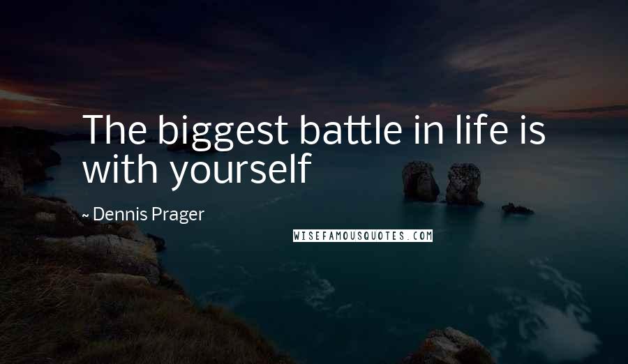 Dennis Prager Quotes: The biggest battle in life is with yourself