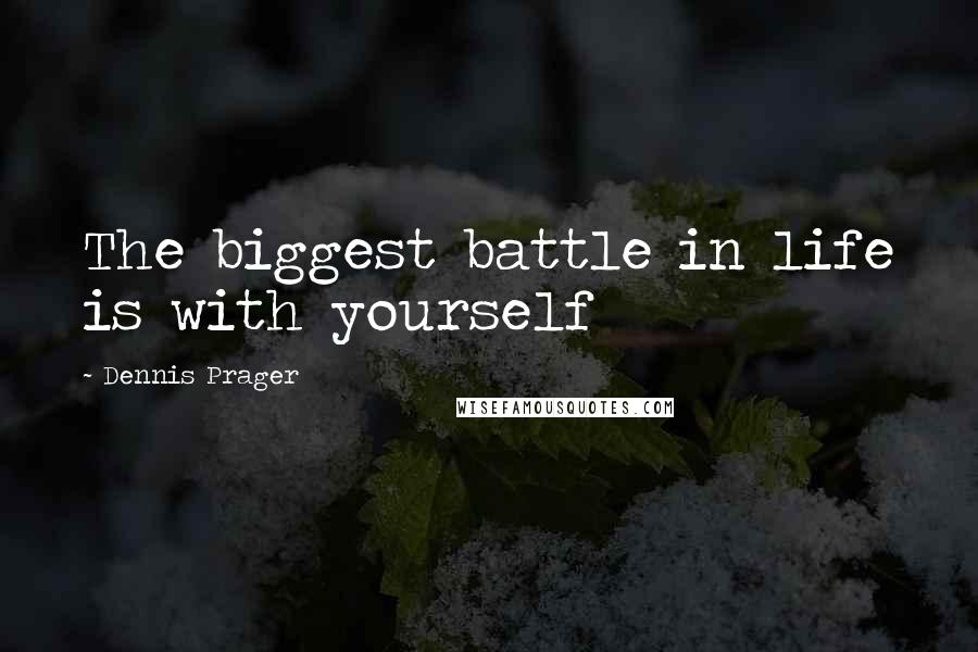 Dennis Prager Quotes: The biggest battle in life is with yourself