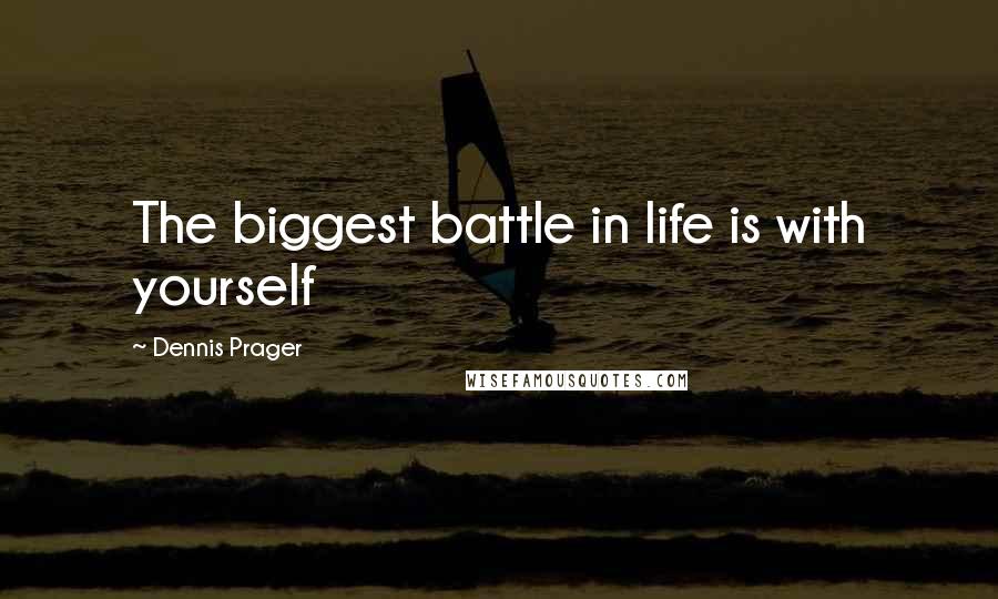 Dennis Prager Quotes: The biggest battle in life is with yourself