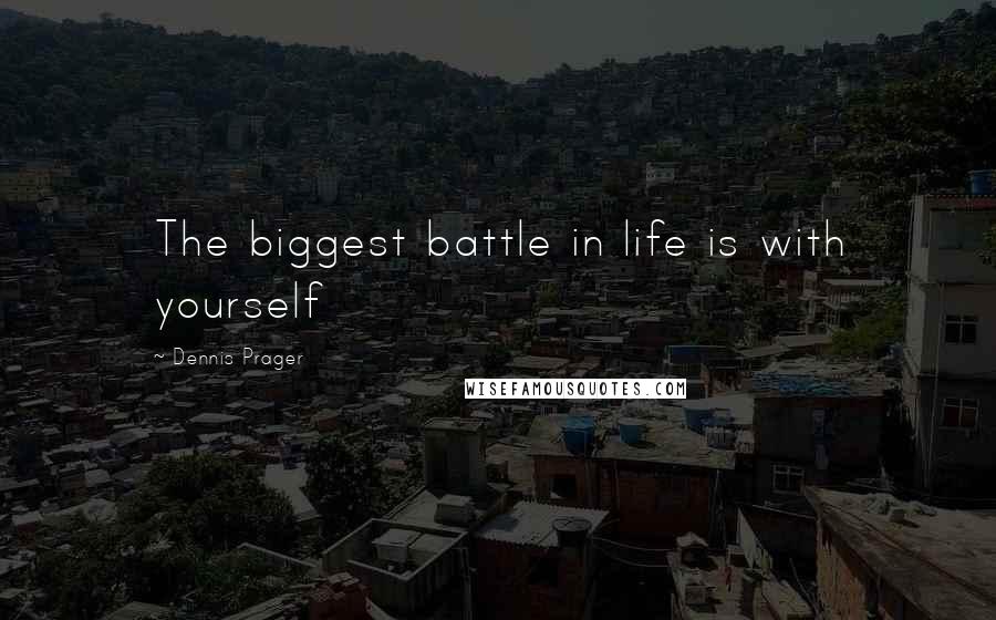 Dennis Prager Quotes: The biggest battle in life is with yourself