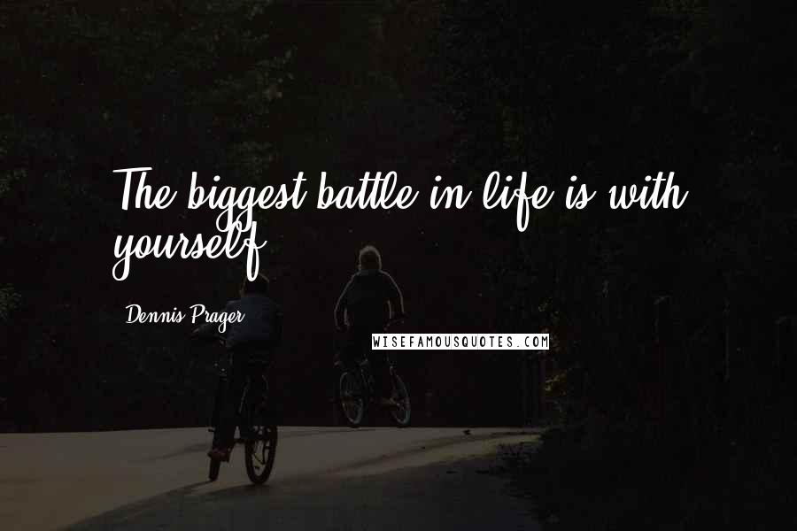 Dennis Prager Quotes: The biggest battle in life is with yourself