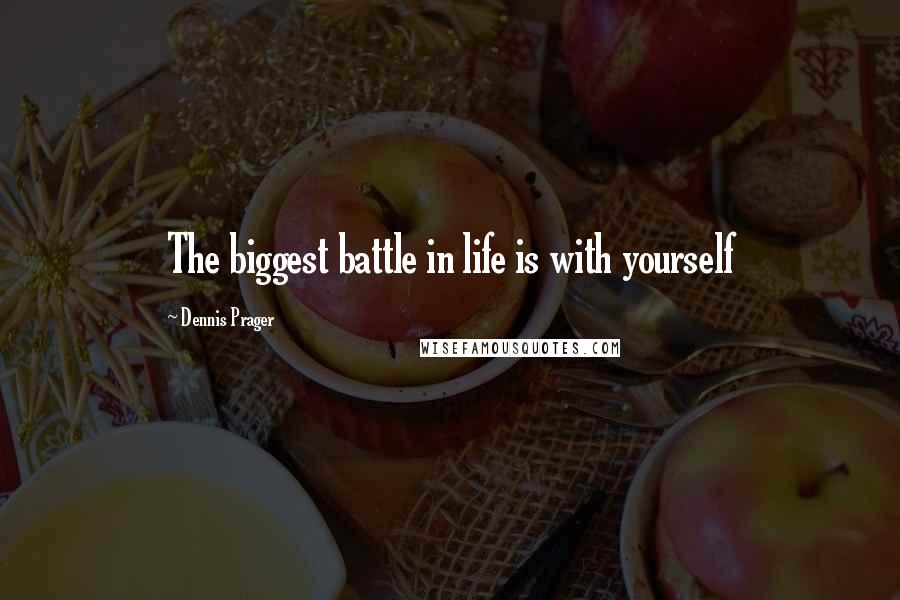 Dennis Prager Quotes: The biggest battle in life is with yourself