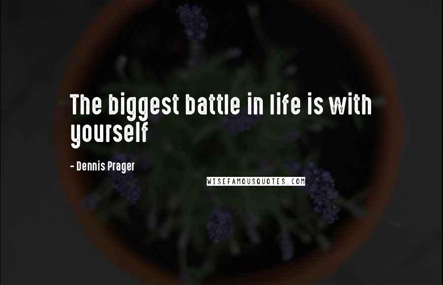 Dennis Prager Quotes: The biggest battle in life is with yourself