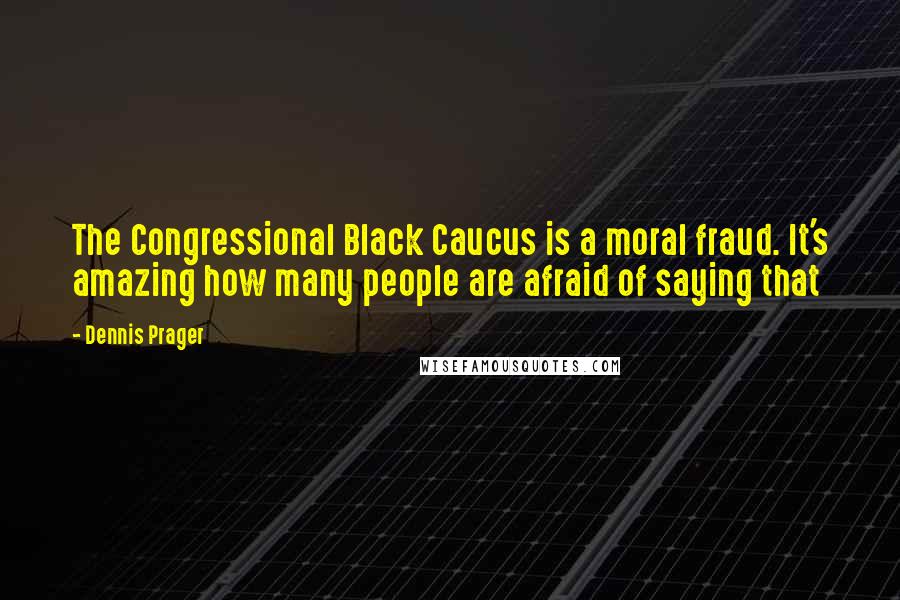 Dennis Prager Quotes: The Congressional Black Caucus is a moral fraud. It's amazing how many people are afraid of saying that